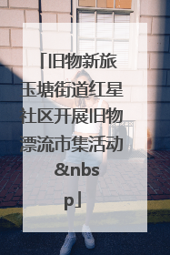 旧物新旅 玉塘街道红星社区开展旧物漂流市集活动   
