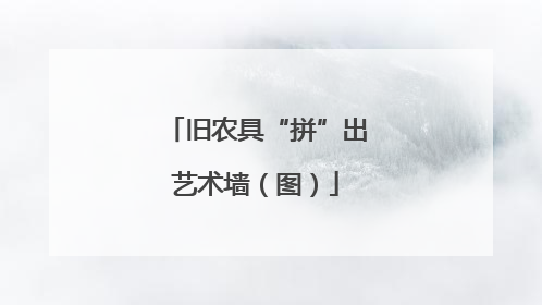 旧农具“拼”出艺术墙（图）