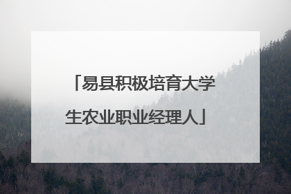 易县积极培育大学生农业职业经理人