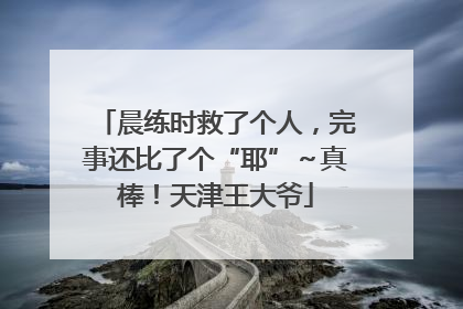 晨练时救了个人，完事还比了个“耶”～真棒！天津王大爷