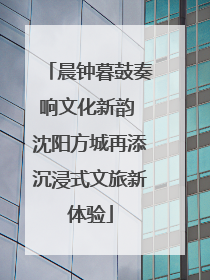 晨钟暮鼓奏响文化新韵 沈阳方城再添沉浸式文旅新体验