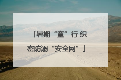 暑期“童”行 织密防溺“安全网”