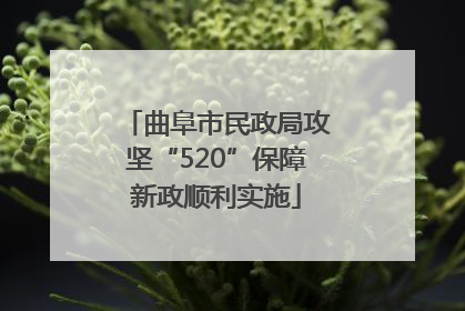 曲阜市民政局攻坚“520”保障新政顺利实施