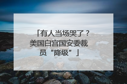 有人当场哭了？美国白宫国安委裁员“降级”