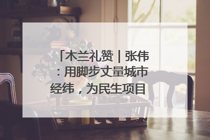 木兰礼赞｜张伟：用脚步丈量城市经纬，为民生项目按下“加速键”