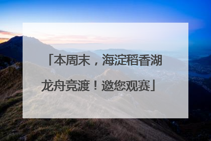 本周末，海淀稻香湖龙舟竞渡！邀您观赛