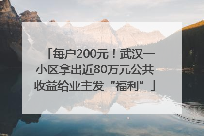 每户200元！武汉一小区拿出近80万元公共收益给业主发“福利”