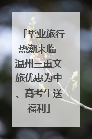 毕业旅行热潮来临 温州三重文旅优惠为中、高考生送福利
