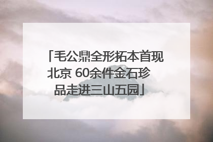 毛公鼎全形拓本首现北京 60余件金石珍品走进三山五园