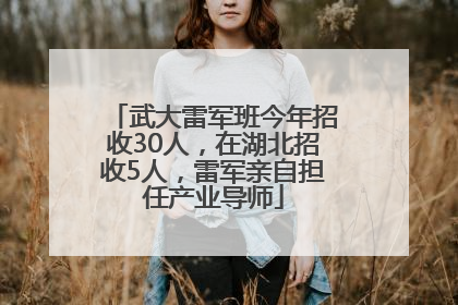 武大雷军班今年招收30人，在湖北招收5人，雷军亲自担任产业导师