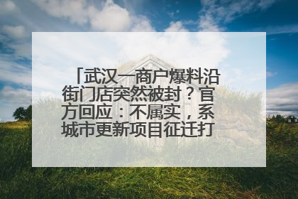 武汉一商户爆料沿街门店突然被封？官方回应：不属实，系城市更新项目征迁打围，此前已公示