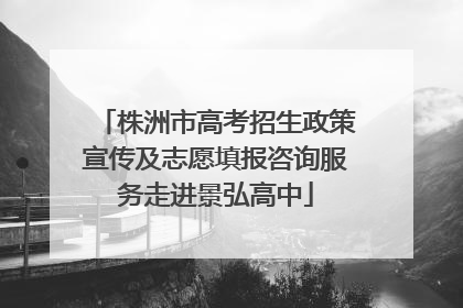 株洲市高考招生政策宣传及志愿填报咨询服务走进景弘高中
