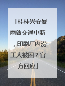 桂林兴安暴雨致交通中断，印刷厂内涝工人被困？官方回应