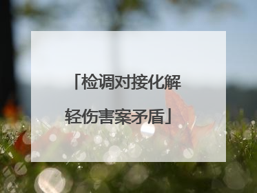 检调对接化解轻伤害案矛盾