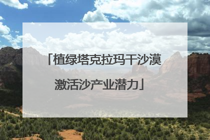 植绿塔克拉玛干沙漠 激活沙产业潜力