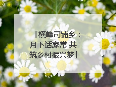 横峰司铺乡：月下话家常 共筑乡村振兴梦