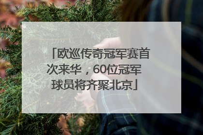欧巡传奇冠军赛首次来华，60位冠军球员将齐聚北京