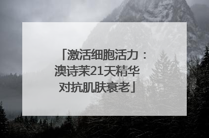 激活细胞活力：澳诗茉21天精华对抗肌肤衰老