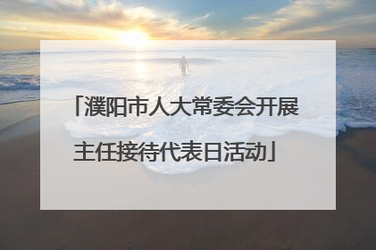 濮阳市人大常委会开展主任接待代表日活动