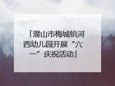 潜山市梅城镇河西幼儿园开展“六一”庆祝活动