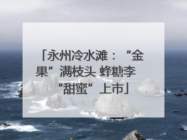 永州冷水滩：“金果”满枝头 蜂糖李“甜蜜”上市