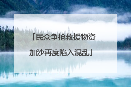 民众争抢救援物资 加沙再度陷入混乱