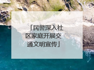 民警深入社区家庭开展交通文明宣传