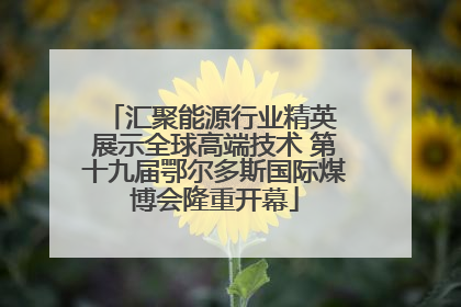 汇聚能源行业精英 展示全球高端技术 第十九届鄂尔多斯国际煤博会隆重开幕