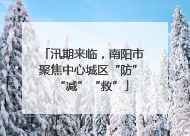 汛期来临，南阳市聚焦中心城区“防”“减”“救”