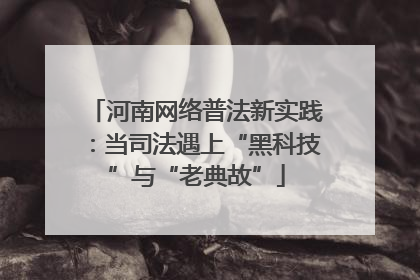 河南网络普法新实践：当司法遇上“黑科技”与“老典故”