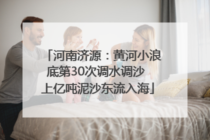 河南济源：黄河小浪底第30次调水调沙 上亿吨泥沙东流入海