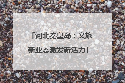 河北秦皇岛：文旅新业态激发新活力