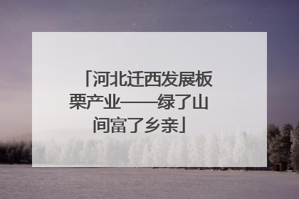 河北迁西发展板栗产业——绿了山间富了乡亲
