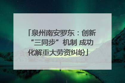 泉州南安罗东：创新“三同步”机制 成功化解重大劳资纠纷