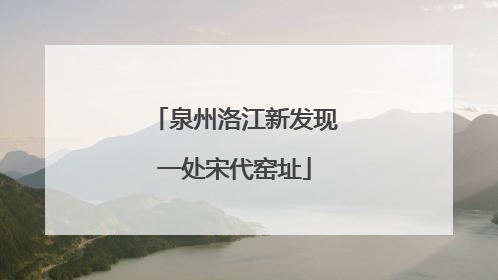 泉州洛江新发现一处宋代窑址