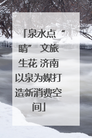 泉水点“睛” 文旅生花 济南以泉为媒打造新消费空间