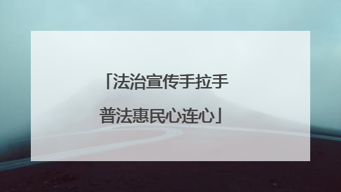 法治宣传手拉手 普法惠民心连心