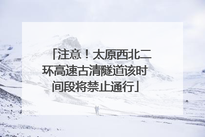 注意！太原西北二环高速古清隧道该时间段将禁止通行