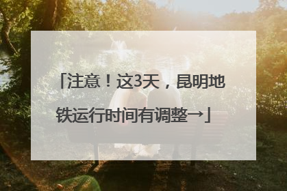 注意！这3天，昆明地铁运行时间有调整→