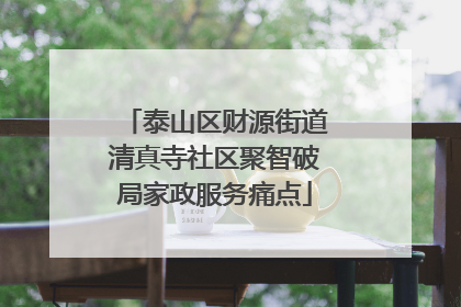 泰山区财源街道清真寺社区聚智破局家政服务痛点