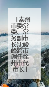 泰州市委常委、常务副市长沈峻峰跨市调任徐州市代市长
