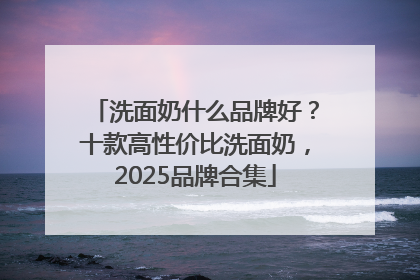 洗面奶什么品牌好？十款高性价比洗面奶，2025品牌合集