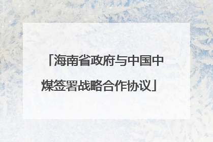 海南省政府与中国中煤签署战略合作协议