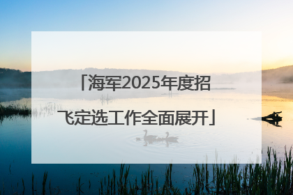 海军2025年度招飞定选工作全面展开
