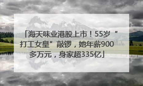 海天味业港股上市！55岁“打工女皇”敲锣，她年薪900多万元，身家超335亿
