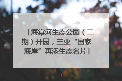 海棠河生态公园（二期）开园，三亚“国家海岸”再添生态名片