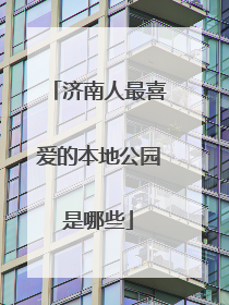 济南人最喜爱的本地公园是哪些