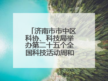 济南市市中区科协、科技局举办第二十五个全国科技活动周和第九个科技工作者日主场活动
