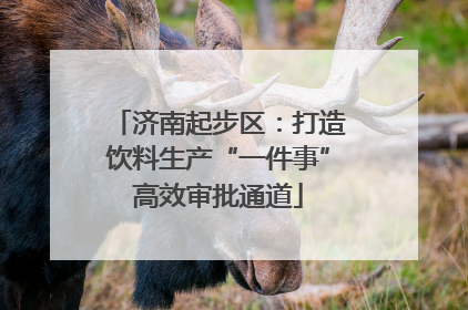 济南起步区：打造饮料生产“一件事”高效审批通道
