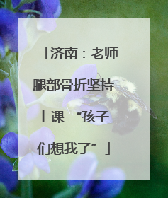 济南：老师腿部骨折坚持上课 “孩子们想我了”